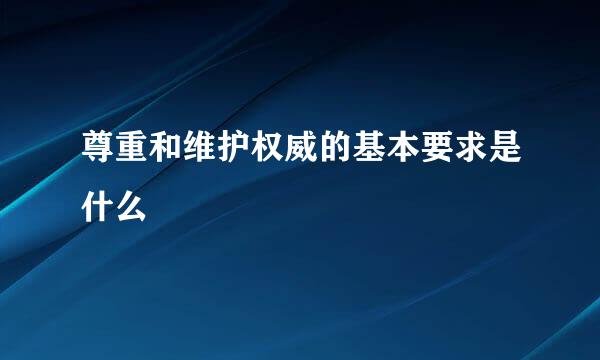 尊重和维护权威的基本要求是什么