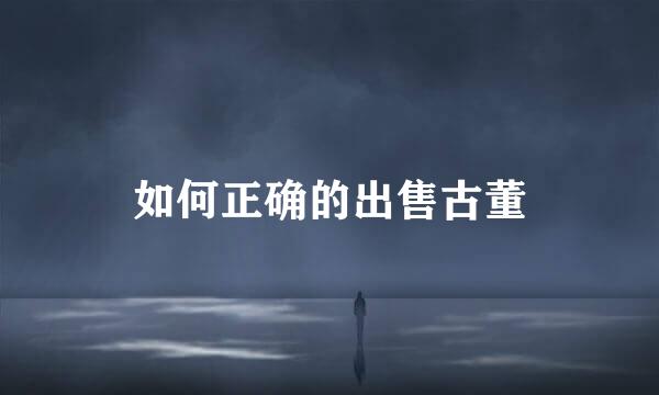 如何正确的出售古董