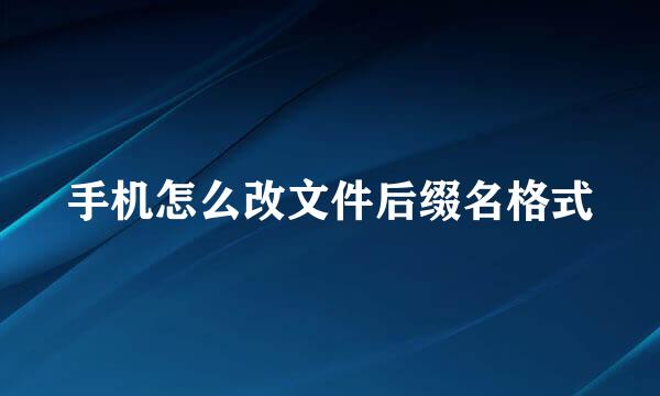 手机怎么改文件后缀名格式