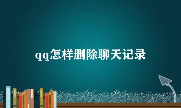 qq怎样删除聊天记录