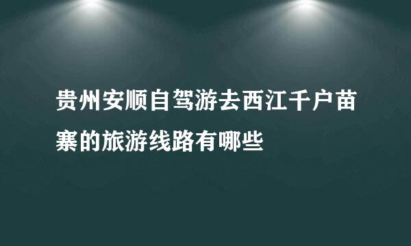 贵州安顺自驾游去西江千户苗寨的旅游线路有哪些