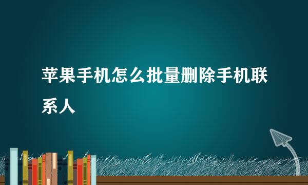 苹果手机怎么批量删除手机联系人