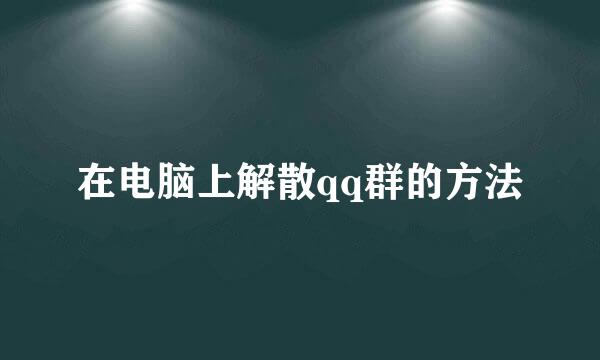 在电脑上解散qq群的方法