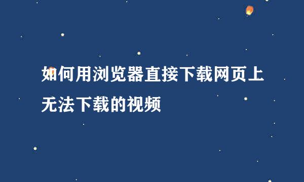 如何用浏览器直接下载网页上无法下载的视频