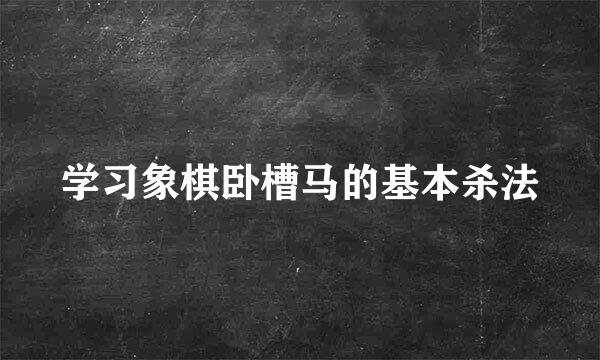 学习象棋卧槽马的基本杀法