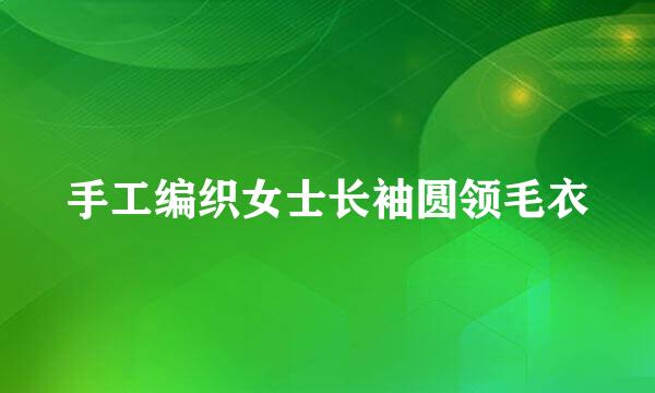 手工编织女士长袖圆领毛衣