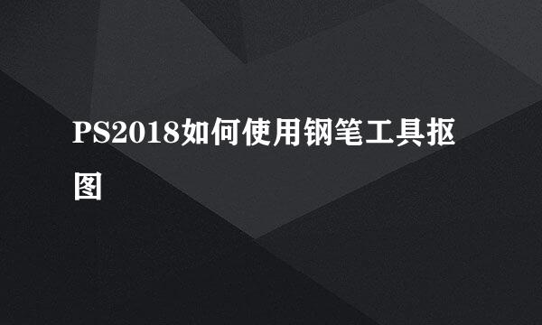 PS2018如何使用钢笔工具抠图