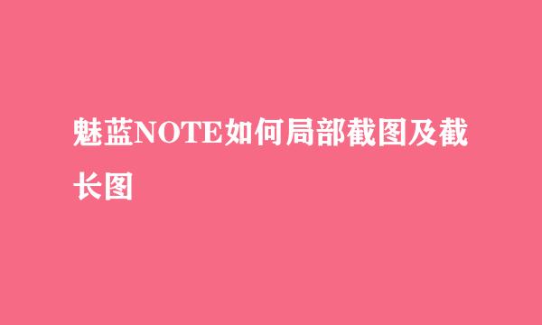 魅蓝NOTE如何局部截图及截长图