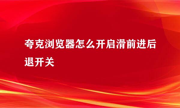 夸克浏览器怎么开启滑前进后退开关