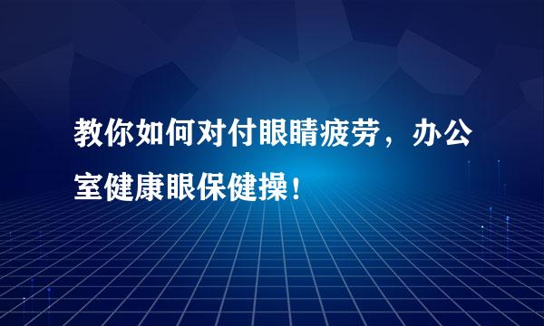 教你如何对付眼睛疲劳，办公室健康眼保健操！