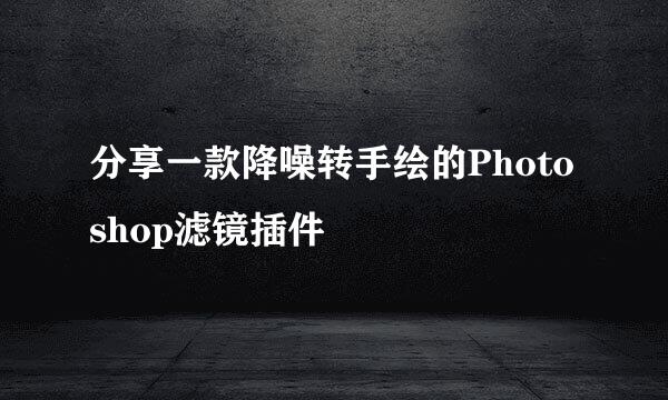 分享一款降噪转手绘的Photoshop滤镜插件