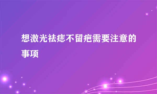 想激光祛痣不留疤需要注意的事项