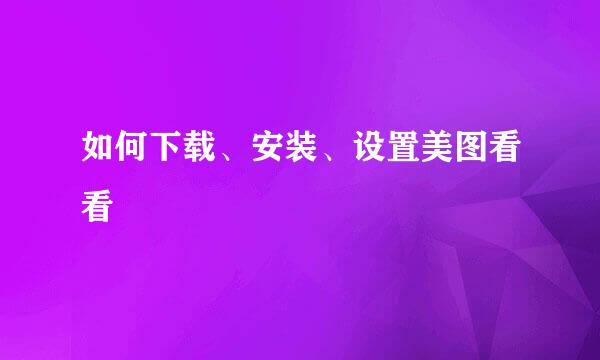 如何下载、安装、设置美图看看