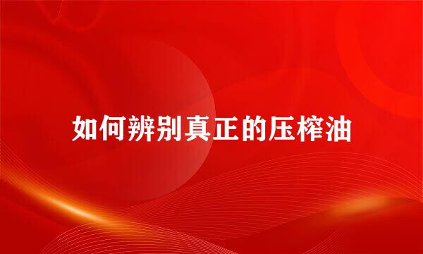 如何辨别真正的压榨油