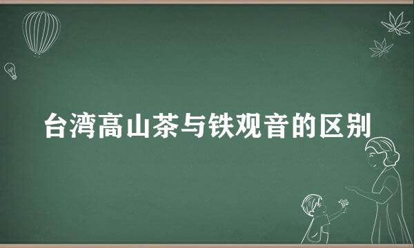 台湾高山茶与铁观音的区别