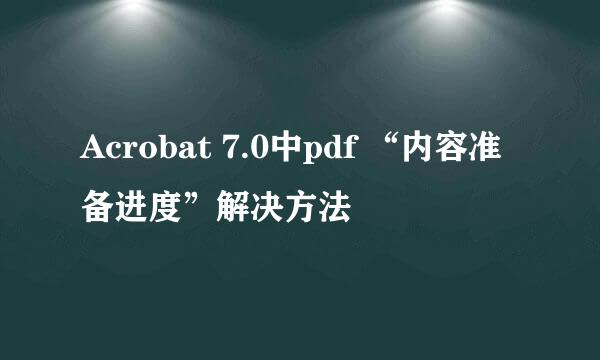 Acrobat 7.0中pdf “内容准备进度”解决方法