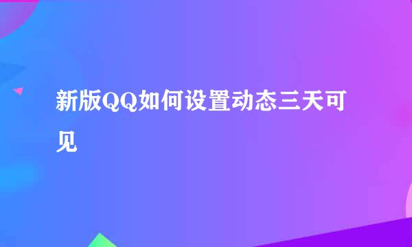 新版QQ如何设置动态三天可见