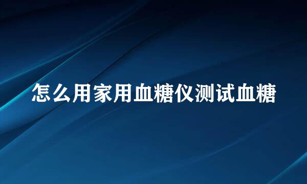 怎么用家用血糖仪测试血糖