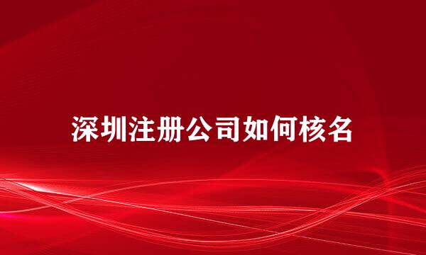 深圳注册公司如何核名