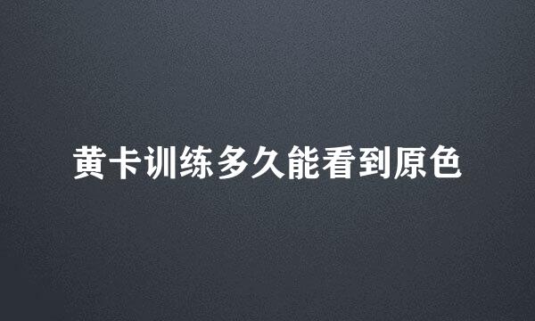 黄卡训练多久能看到原色