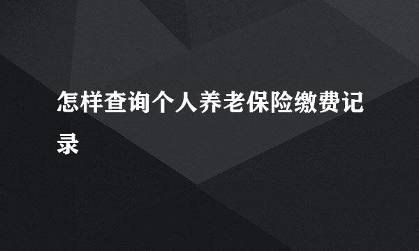 怎样查询个人养老保险缴费记录