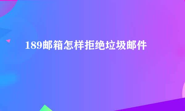 189邮箱怎样拒绝垃圾邮件