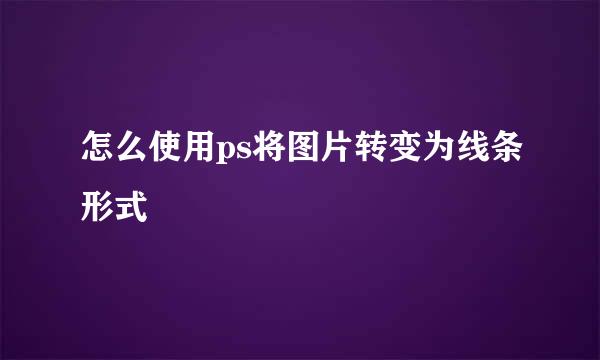 怎么使用ps将图片转变为线条形式