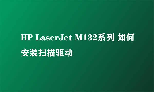 HP LaserJet M132系列 如何安装扫描驱动