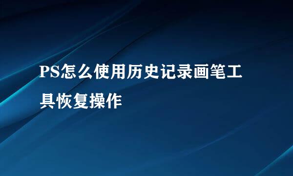 PS怎么使用历史记录画笔工具恢复操作
