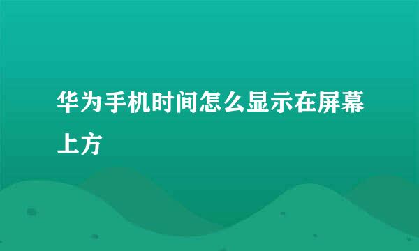 华为手机时间怎么显示在屏幕上方