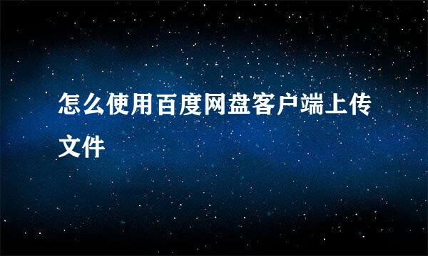 怎么使用百度网盘客户端上传文件