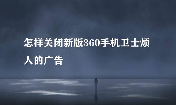 怎样关闭新版360手机卫士烦人的广告