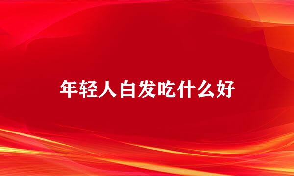 年轻人白发吃什么好