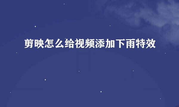 剪映怎么给视频添加下雨特效