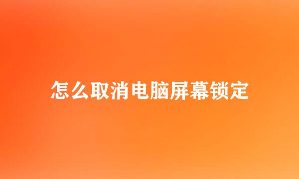 怎么取消电脑屏幕锁定