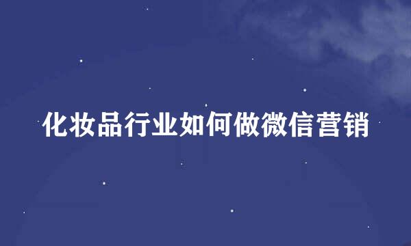 化妆品行业如何做微信营销