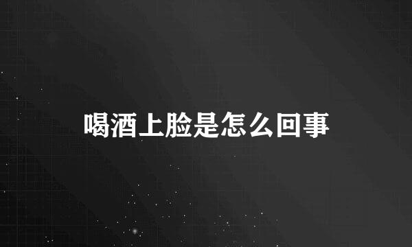 喝酒上脸是怎么回事