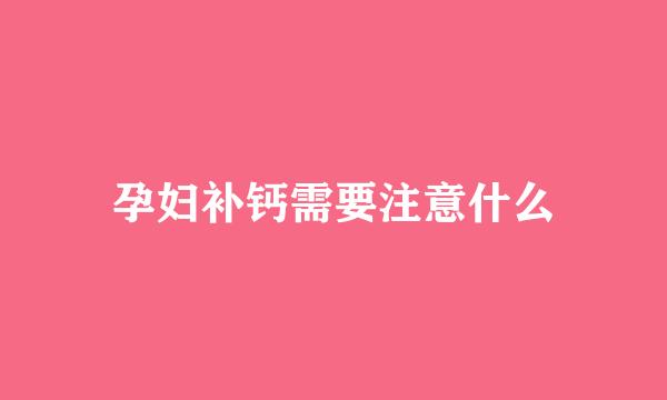 孕妇补钙需要注意什么