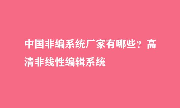 中国非编系统厂家有哪些？高清非线性编辑系统