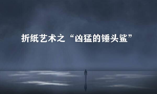 折纸艺术之“凶猛的锤头鲨”