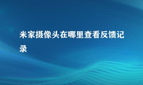 米家摄像头在哪里查看反馈记录
