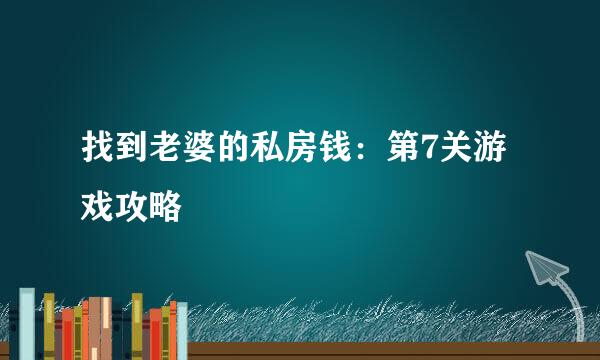 找到老婆的私房钱：第7关游戏攻略
