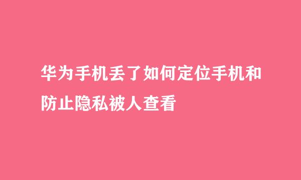 华为手机丢了如何定位手机和防止隐私被人查看