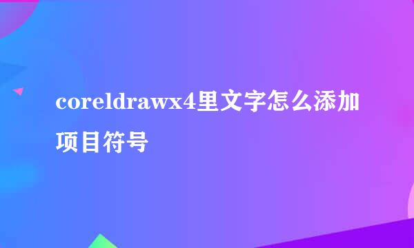 coreldrawx4里文字怎么添加项目符号