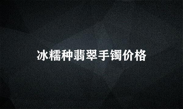 冰糯种翡翠手镯价格