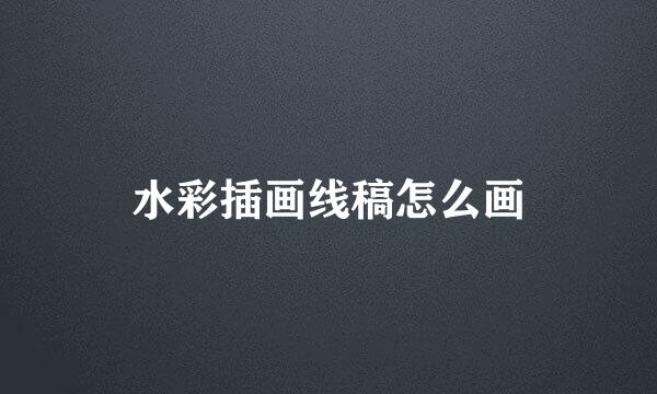 水彩插画线稿怎么画