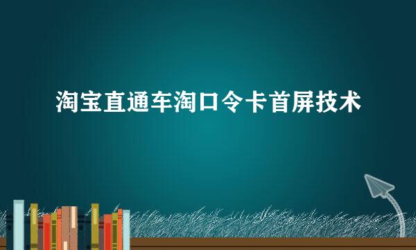淘宝直通车淘口令卡首屏技术
