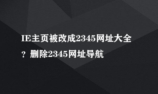 IE主页被改成2345网址大全？删除2345网址导航