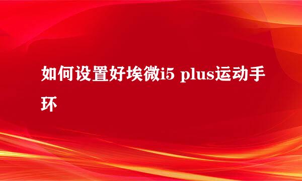 如何设置好埃微i5 plus运动手环