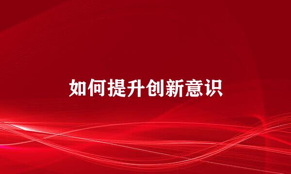 如何提升创新意识